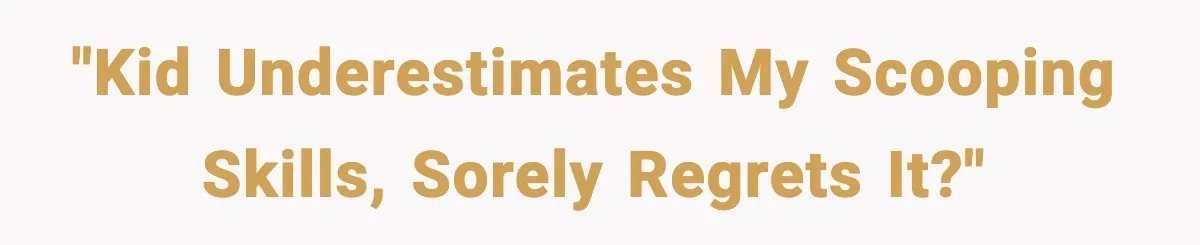 "Kid underestimates my scooping skills, sorely regrets it?"