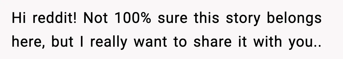 Hi reddit! Not 100% sure this story belongs here, but I really want to share it with you..