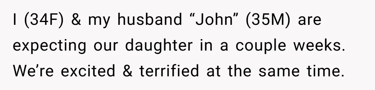 I (34F) & my husband “John” (35M) are expecting our daughter in a couple weeks. We’re excited & terrified at the same time.
