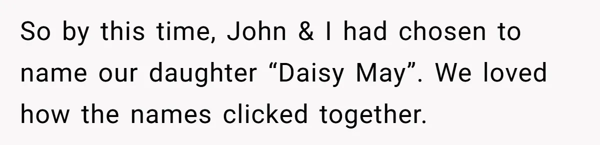 So by this time, John & I had chosen to name our daughter “Daisy May”. We loved how the names clicked together.