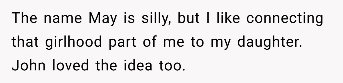 The name May is silly, but I like connecting that girlhood part of me to my daughter. John loved the idea too.