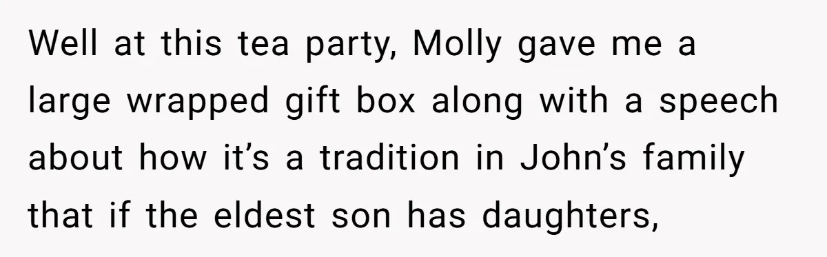 Well at this tea party, Molly gave me a large wrapped gift box along with a speech about how it’s a tradition in John’s family that if the eldest son...