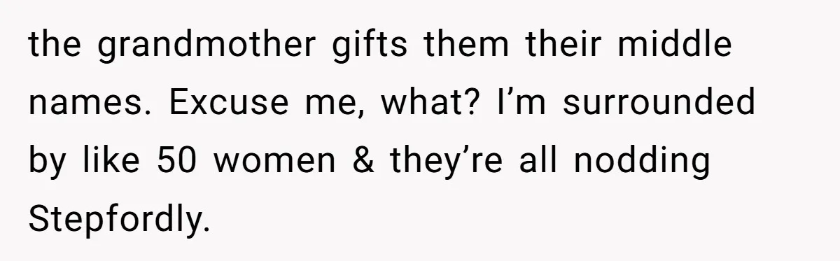 the grandmother gifts them their middle names. Excuse me, what? I’m surrounded by like 50 women & they’re all nodding Stepfordly.