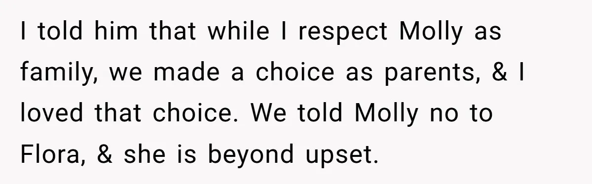 I told him that while I respect Molly as family, we made a choice as parents, & I loved that choice. We told Molly no to Flora, & she is...