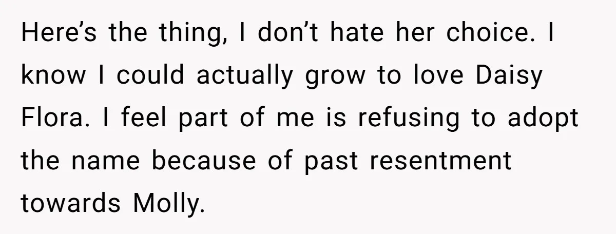 Here’s the thing, I don’t hate her choice. I know I could actually grow to love Daisy Flora. I feel part of me is refusing to adopt the name because...