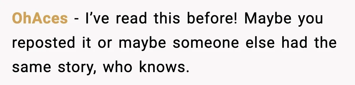 OhAces - I’ve read this before! Maybe you reposted it or maybe someone else had the same story, who knows.