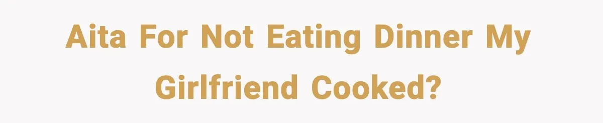 AITA for not eating dinner my girlfriend cooked?