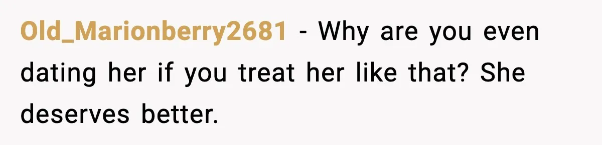 Old_Marionberry2681 - Why are you even dating her if you treat her like that? She deserves better.