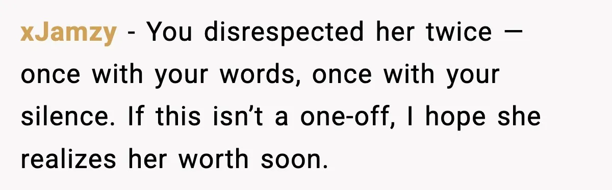 xJamzy - You disrespected her twice — once with your words, once with your silence. If this isn’t a one-off, I hope she realizes her worth soon.