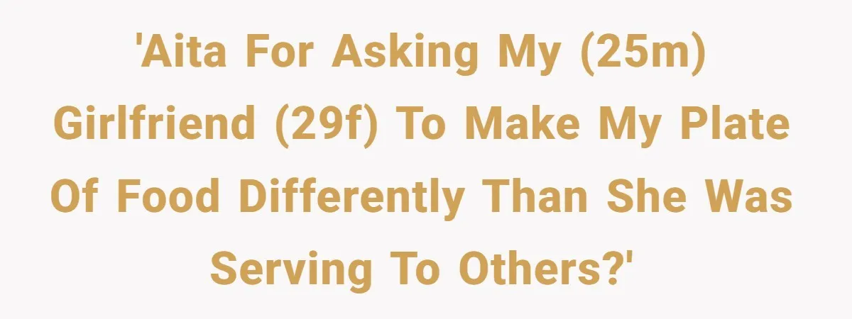 'AITA for asking my (25M) girlfriend (29F) to make my plate of food differently than she was serving to others?'