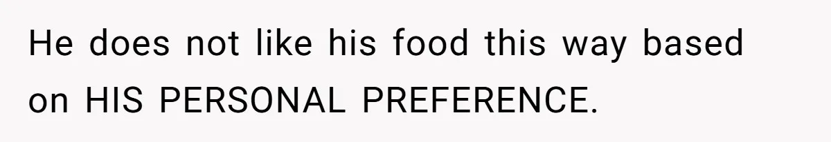 He does not like his food this way based on HIS PERSONAL PREFERENCE.