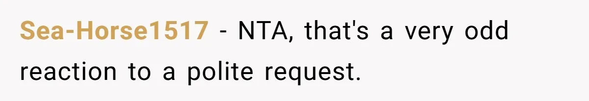 Sea-Horse1517 − NTA, that's a very odd reaction to a polite request.