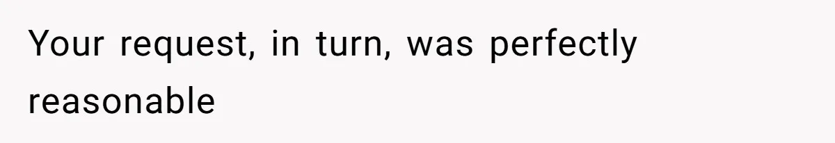 Your request, in turn, was perfectly reasonable