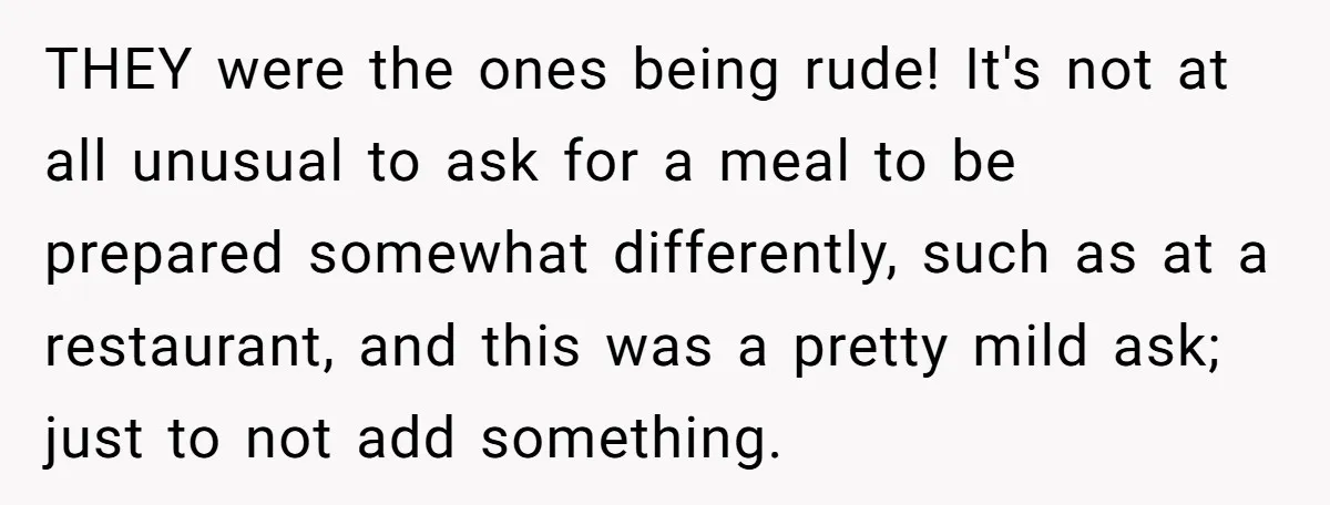 THEY were the ones being rude! It's not at all unusual to ask for a meal to be prepared somewhat differently, such as at a restaurant, and this was a...