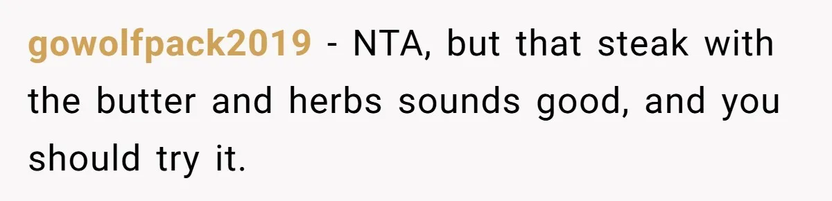 gowolfpack2019 − NTA, but that steak with the butter and herbs sounds good, and you should try it.