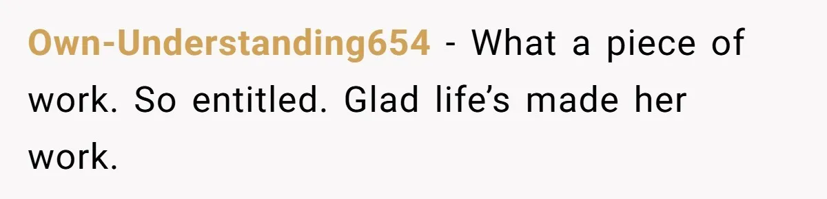 Own-Understanding654 - What a piece of work. So entitled. Glad life’s made her work.