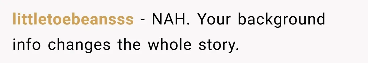 littletoebeansss − NAH. Your background info changes the whole story.