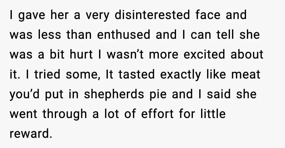 I gave her a very disinterested face and was less than enthused and I can tell she was a bit hurt I wasn’t more excited about it. I tried some,...