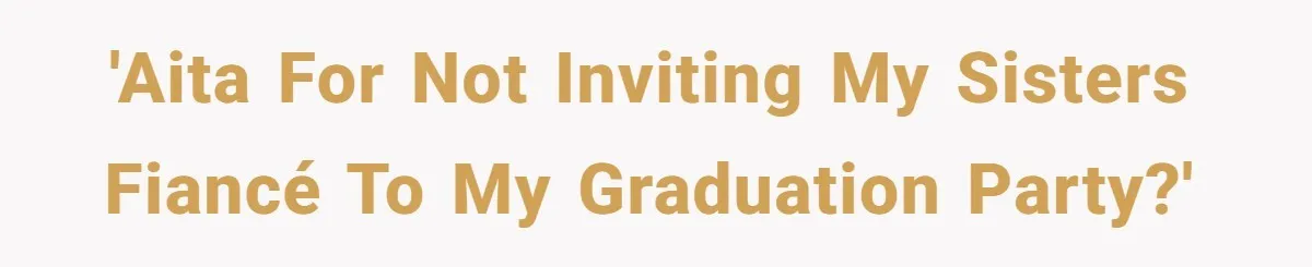 'AITA for not inviting my sisters fiancé to my graduation party?'