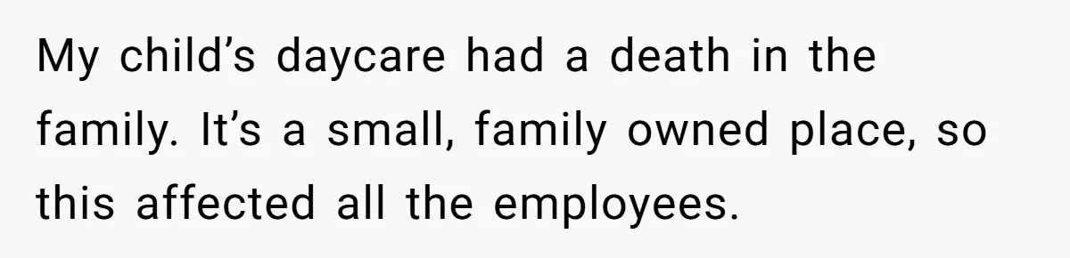 My child’s daycare had a death in the family. It’s a small, family owned place, so this affected all the employees.