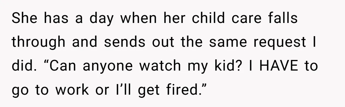 She has a day when her child care falls through and sends out the same request I did. “Can anyone watch my kid? I HAVE to go to work or...