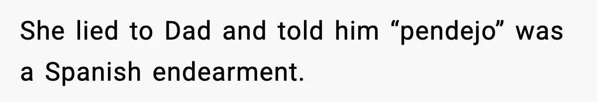 She lied to Dad and told him “pendejo” was a Spanish endearment.