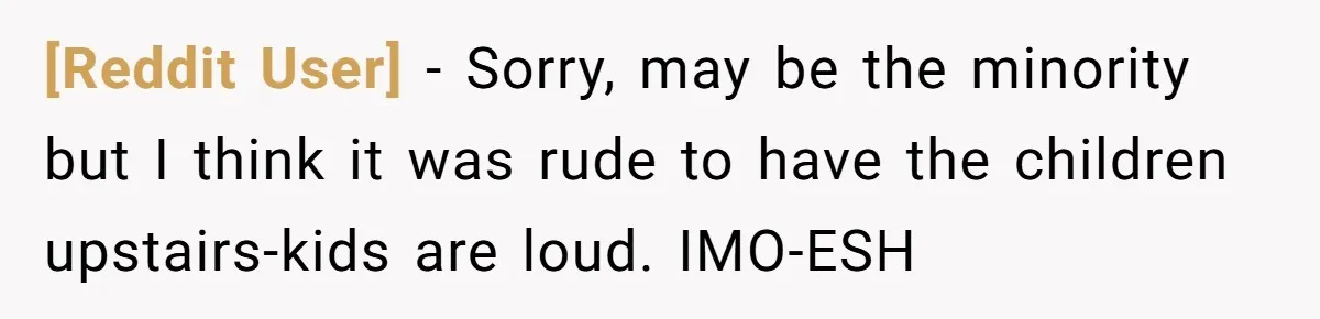 [Reddit User] - Sorry, may be the minority but I think it was rude to have the children upstairs-kids are loud. IMO-ESH