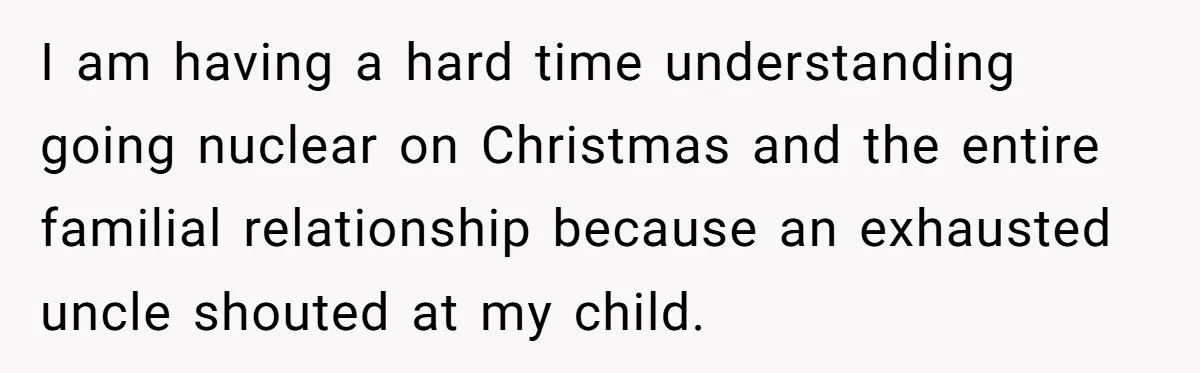 A Man's '30 Seconds of Bad Judgment' Gets His Family Uninvited from Christmas I am having a hard time understanding going nuclear on Christmas and the entire familial relationship because an exhausted uncle shouted at my child.