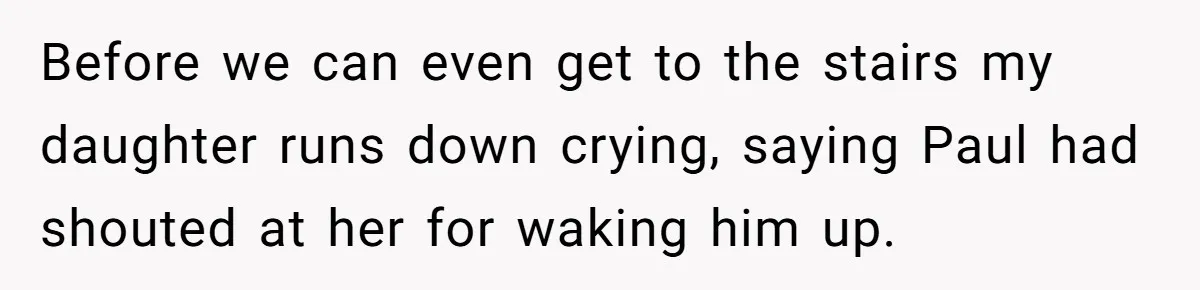 A Man's '30 Seconds of Bad Judgment' Gets His Family Uninvited from Christmas Before we can even get to the stairs my daughter runs down crying, saying Paul had shouted at her for waking him up.