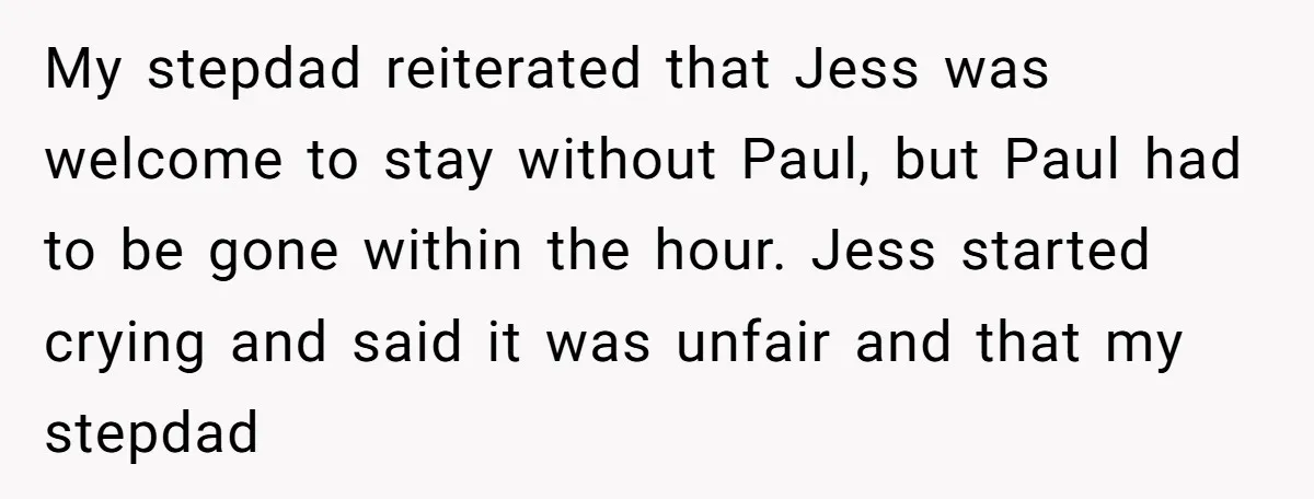 A Man's '30 Seconds of Bad Judgment' Gets His Family Uninvited from Christmas My stepdad reiterated that Jess was welcome to stay without Paul, but Paul had to be gone within the hour. Jess started crying and said it was unfair and that...