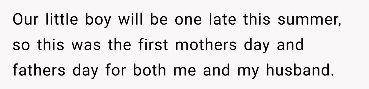 Our little boy will be one late this summer, so this was the first mothers day and fathers day for both me and my husband.