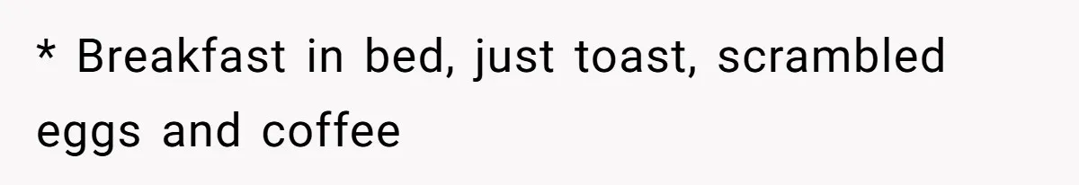 * Breakfast in bed, just toast, scrambled eggs and coffee