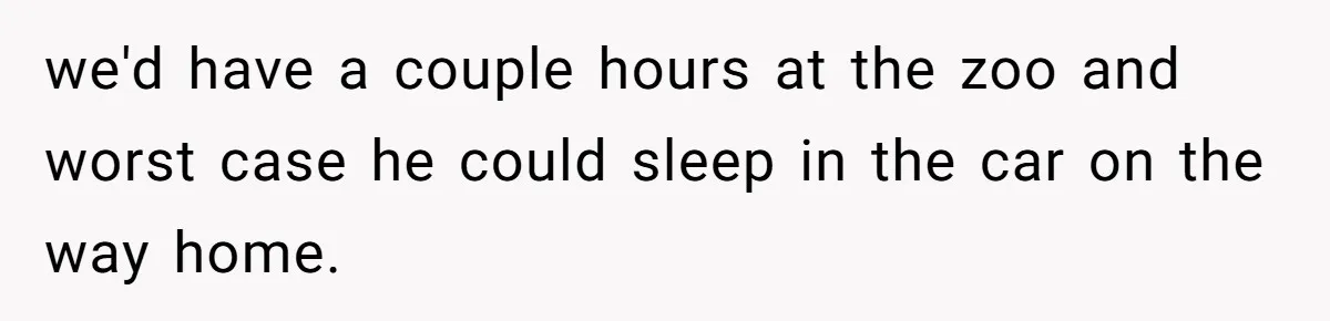we'd have a couple hours at the zoo and worst case he could sleep in the car on the way home.