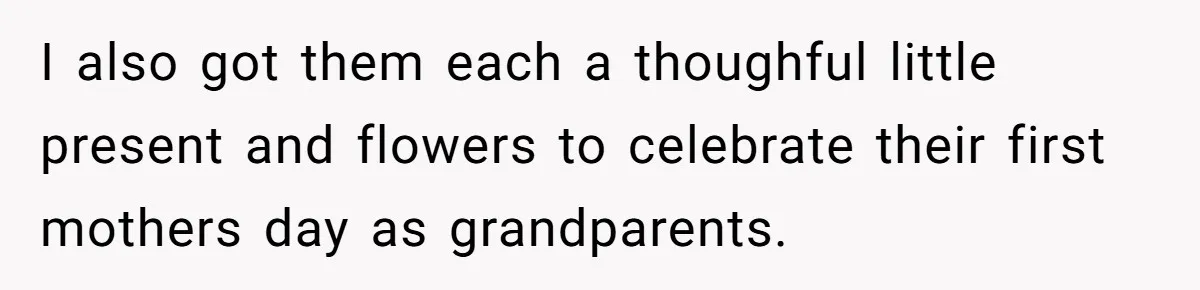 I also got them each a thoughful little present and flowers to celebrate their first mothers day as grandparents.