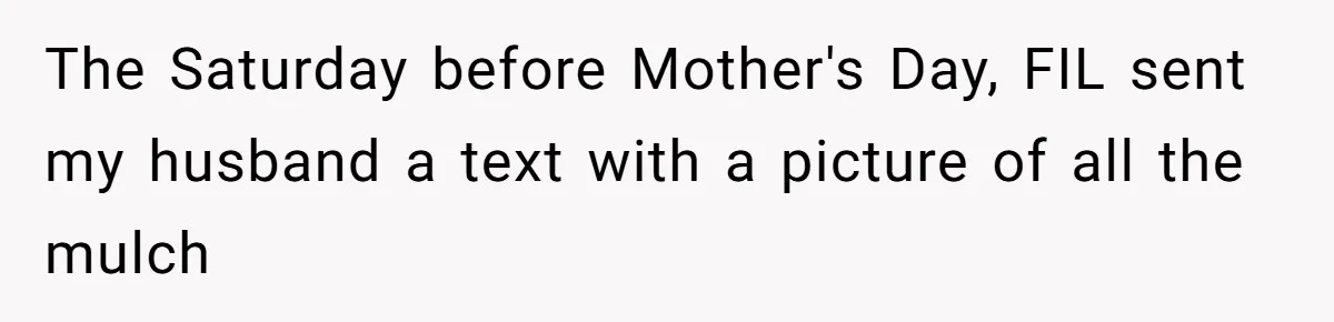 The Saturday before Mother's Day, FIL sent my husband a text with a picture of all the mulch