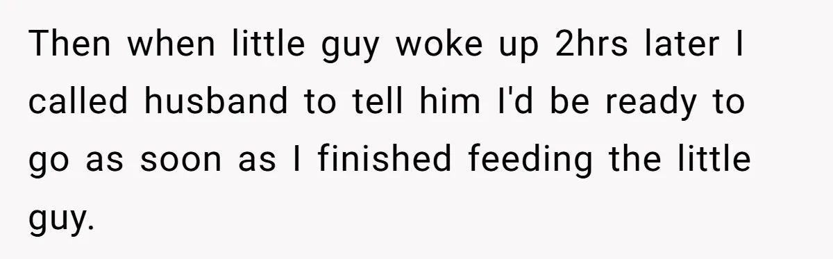 Then when little guy woke up 2hrs later I called husband to tell him I'd be ready to go as soon as I finished feeding the little guy.
