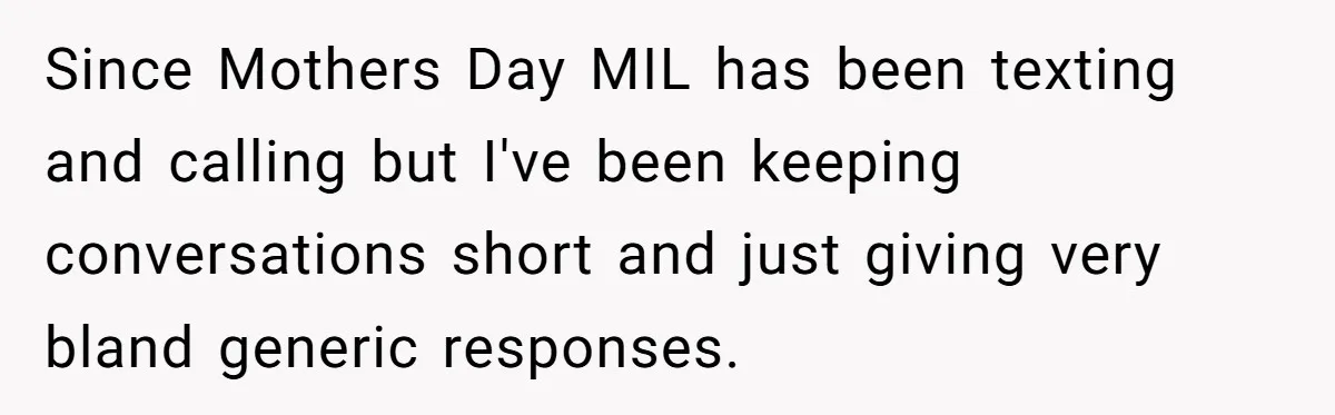 Since Mothers Day MIL has been texting and calling but I've been keeping conversations short and just giving very bland generic responses.