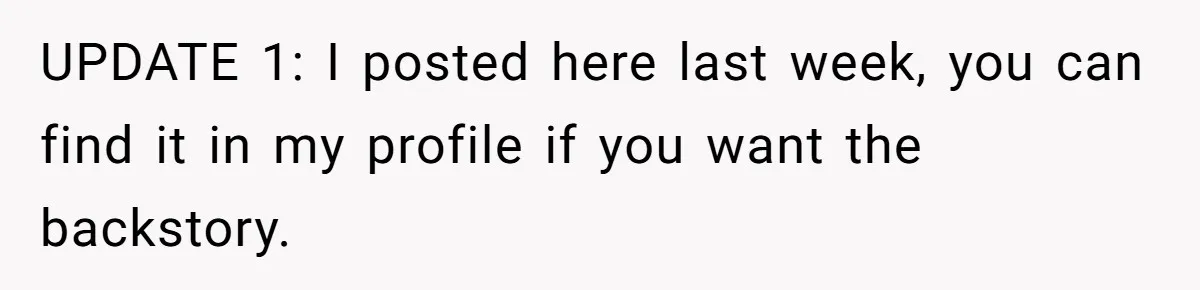 UPDATE 1: I posted here last week, you can find it in my profile if you want the backstory.