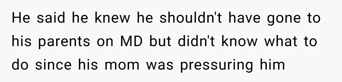He said he knew he shouldn't have gone to his parents on MD but didn't know what to do since his mom was pressuring him