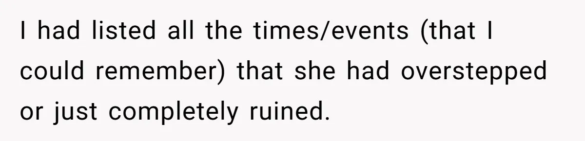 I had listed all the times/events (that I could remember) that she had overstepped or just completely ruined.
