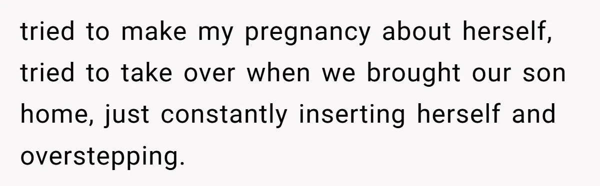 tried to make my pregnancy about herself, tried to take over when we brought our son home, just constantly inserting herself and overstepping.