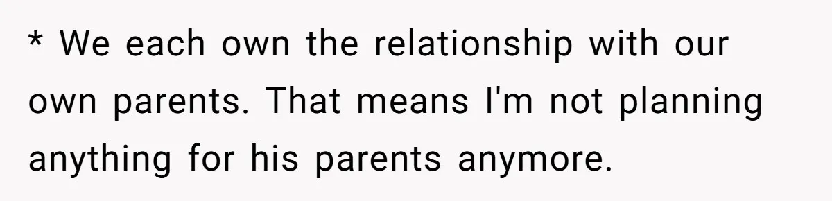 * We each own the relationship with our own parents. That means I'm not planning anything for his parents anymore.