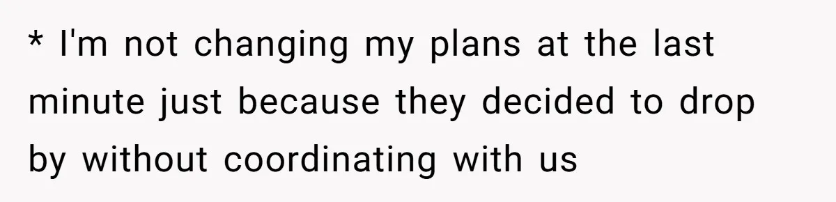 * I'm not changing my plans at the last minute just because they decided to drop by without coordinating with us