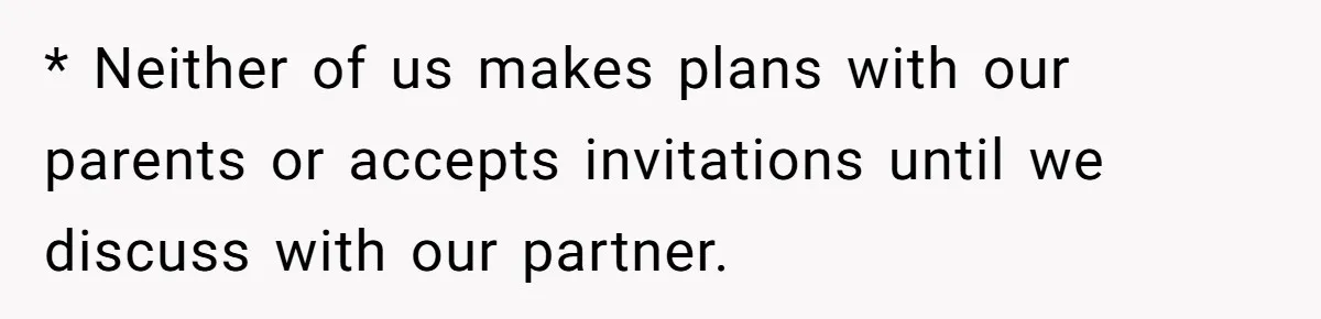 * Neither of us makes plans with our parents or accepts invitations until we discuss with our partner.