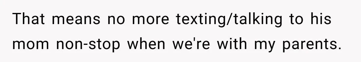 That means no more texting/talking to his mom non-stop when we're with my parents.