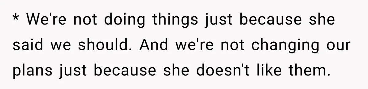 * We're not doing things just because she said we should. And we're not changing our plans just because she doesn't like them.