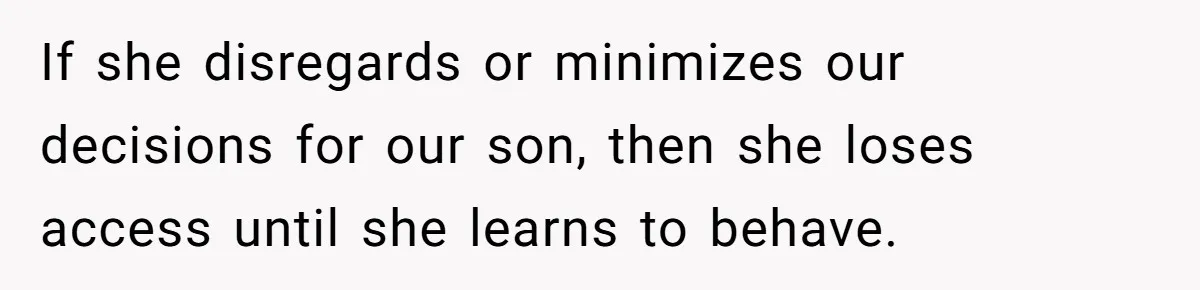 If she disregards or minimizes our decisions for our son, then she loses access until she learns to behave.