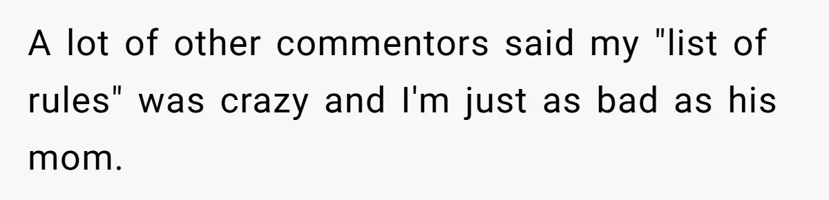 A lot of other commentors said my "list of rules" was crazy and I'm just as bad as his mom.