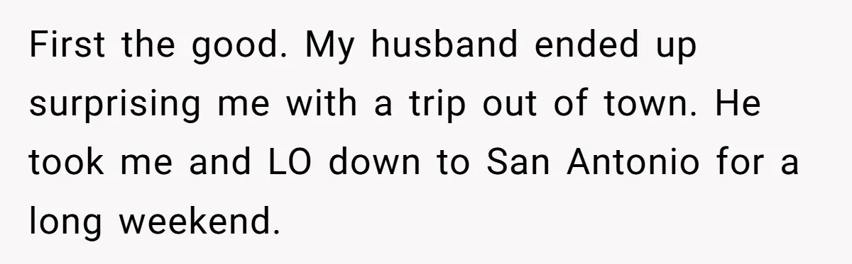 First the good. My husband ended up surprising me with a trip out of town. He took me and LO down to San Antonio for a long weekend.