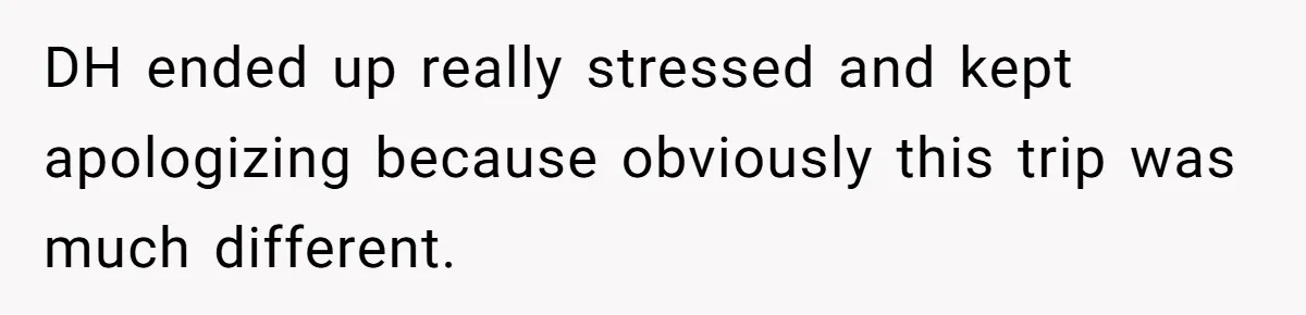 DH ended up really stressed and kept apologizing because obviously this trip was much different.